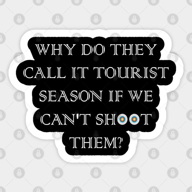 Why Do They Call It Tourist Season If We Can't Shoot Why Do They Call
